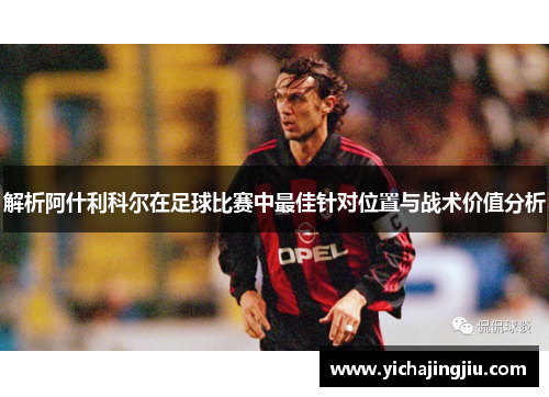 解析阿什利科尔在足球比赛中最佳针对位置与战术价值分析