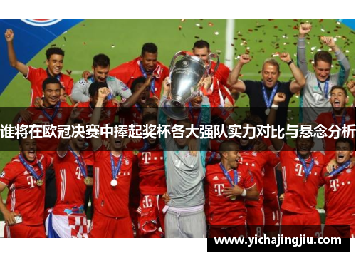 谁将在欧冠决赛中捧起奖杯各大强队实力对比与悬念分析