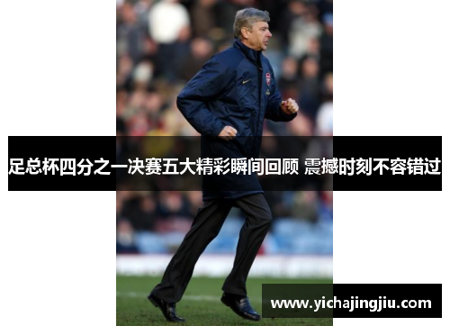 足总杯四分之一决赛五大精彩瞬间回顾 震撼时刻不容错过