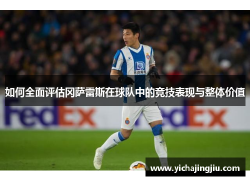 如何全面评估冈萨雷斯在球队中的竞技表现与整体价值