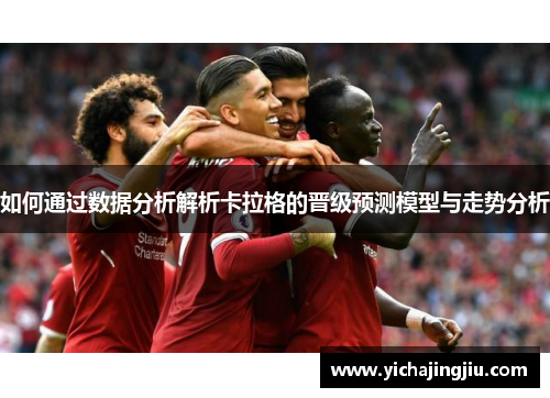 如何通过数据分析解析卡拉格的晋级预测模型与走势分析