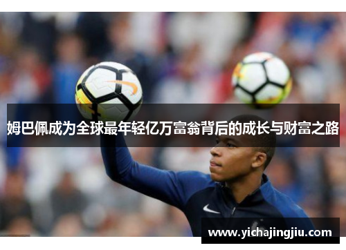 姆巴佩成为全球最年轻亿万富翁背后的成长与财富之路