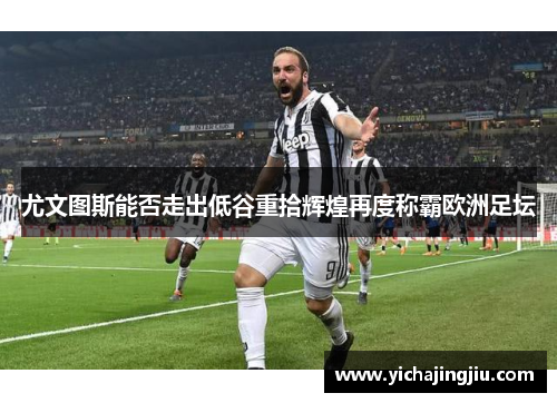 尤文图斯能否走出低谷重拾辉煌再度称霸欧洲足坛